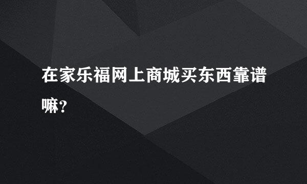 在家乐福网上商城买东西靠谱嘛？