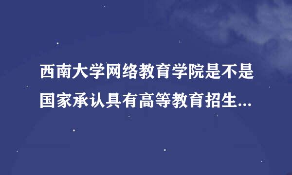 西南大学网络教育学院是不是国家承认具有高等教育招生资格的学校？