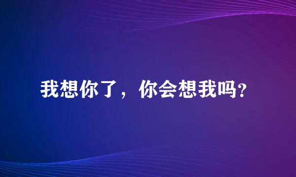 我想你了，你会想我吗？