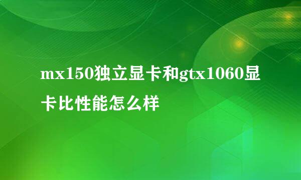 mx150独立显卡和gtx1060显卡比性能怎么样