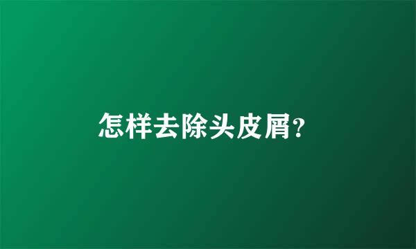 怎样去除头皮屑？