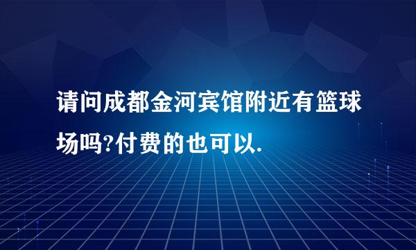 请问成都金河宾馆附近有篮球场吗?付费的也可以.