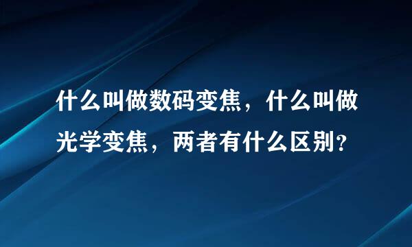 什么叫做数码变焦，什么叫做光学变焦，两者有什么区别？