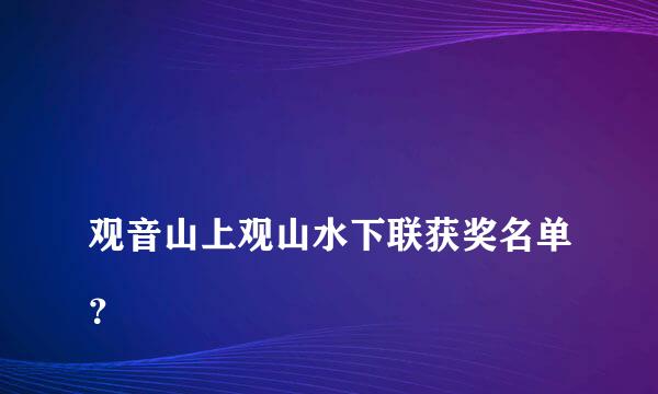 
观音山上观山水下联获奖名单？
