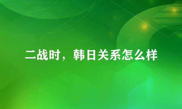 二战时，韩日关系怎么样