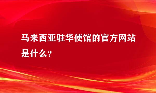 马来西亚驻华使馆的官方网站是什么？