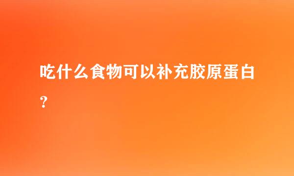 吃什么食物可以补充胶原蛋白？