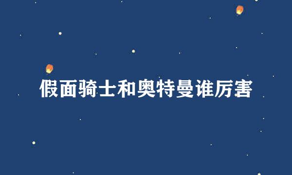 假面骑士和奥特曼谁厉害