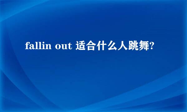 fallin out 适合什么人跳舞?