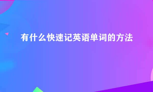 有什么快速记英语单词的方法