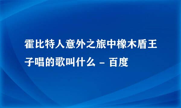 霍比特人意外之旅中橡木盾王子唱的歌叫什么 - 百度