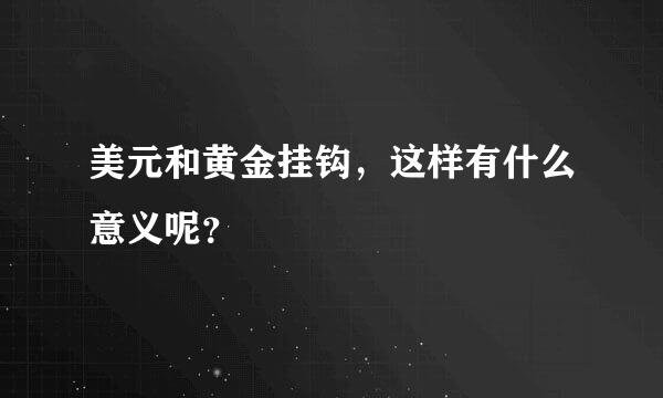 美元和黄金挂钩，这样有什么意义呢？