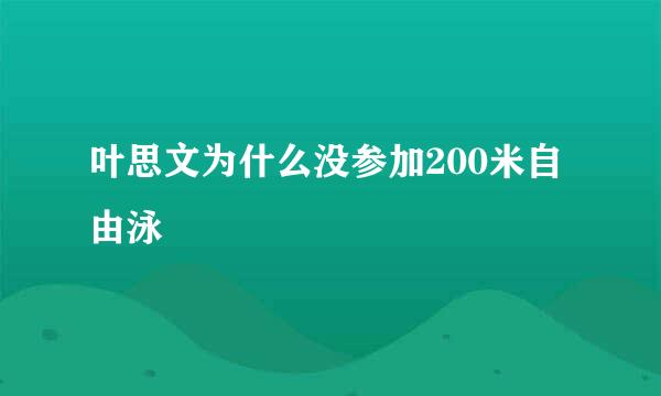 叶思文为什么没参加200米自由泳