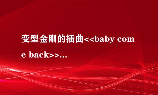 变型金刚的插曲<<baby come back>> 的歌手是谁?  我记得好象是个组合