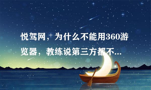 悦驾网，为什么不能用360游览器，教练说第三方都不能，什么是第三方 ，第一方是什么浏览器