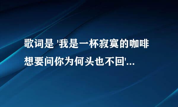 歌词是 '我是一杯寂寞的咖啡想要问你为何头也不回'歌名叫什么