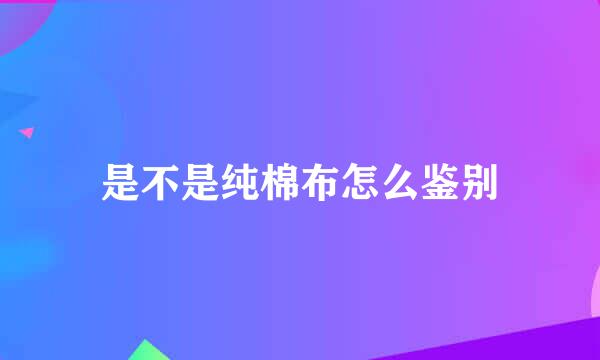 是不是纯棉布怎么鉴别