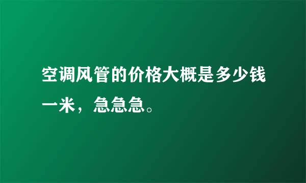 空调风管的价格大概是多少钱一米，急急急。