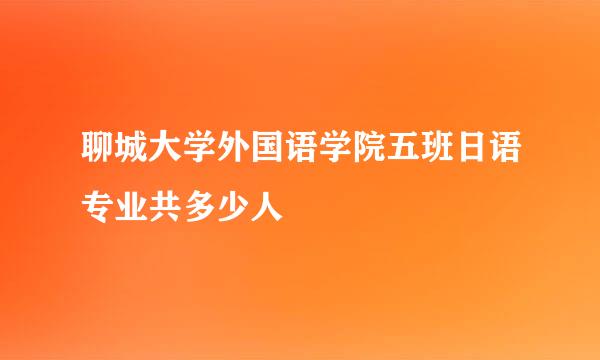 聊城大学外国语学院五班日语专业共多少人