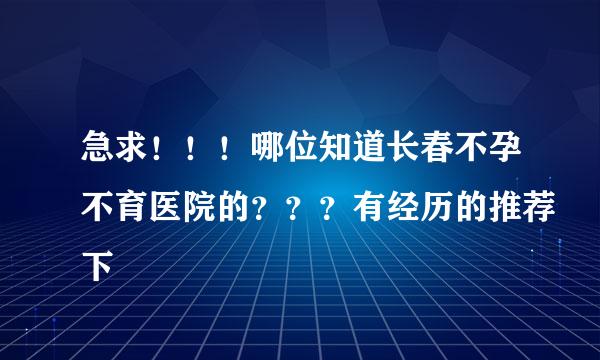 急求！！！哪位知道长春不孕不育医院的？？？有经历的推荐下