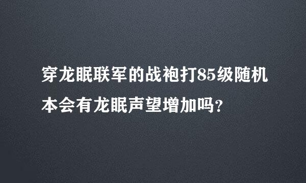 穿龙眠联军的战袍打85级随机本会有龙眠声望增加吗？