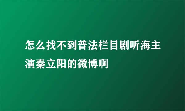 怎么找不到普法栏目剧听海主演秦立阳的微博啊