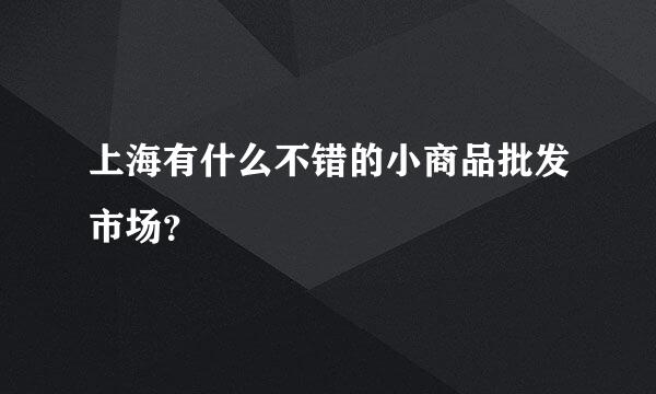 上海有什么不错的小商品批发市场？