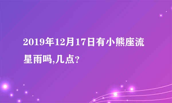 2019年12月17日有小熊座流星雨吗,几点？