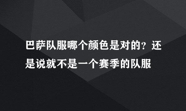 巴萨队服哪个颜色是对的？还是说就不是一个赛季的队服