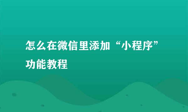 怎么在微信里添加“小程序”功能教程