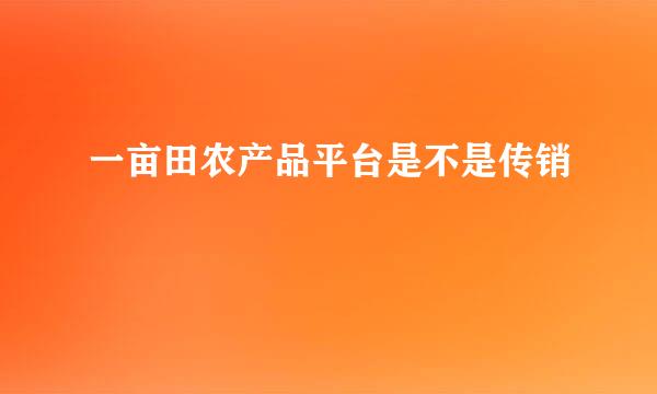 一亩田农产品平台是不是传销