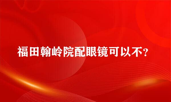 福田翰岭院配眼镜可以不？