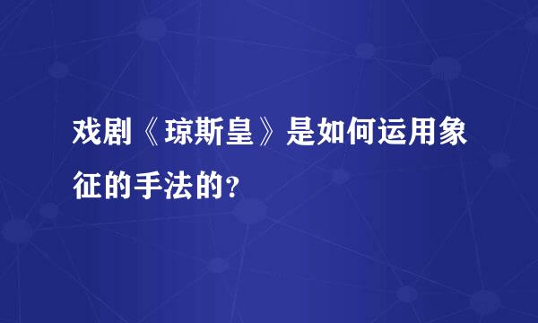 戏剧《琼斯皇》是如何运用象征的手法的？