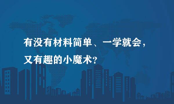 有没有材料简单、一学就会，又有趣的小魔术？