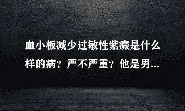 血小板减少过敏性紫癜是什么样的病？严不严重？他是男孩子，如果和他结婚了会不会遗传给孩子？这种病好了