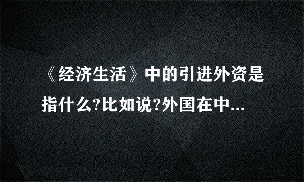 《经济生活》中的引进外资是指什么?比如说?外国在中国设厂算不算?