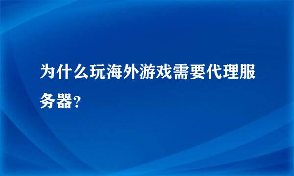 为什么玩海外游戏需要代理服务器？