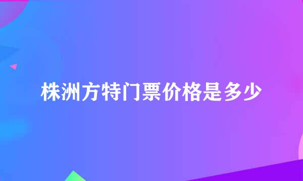 株洲方特门票价格是多少