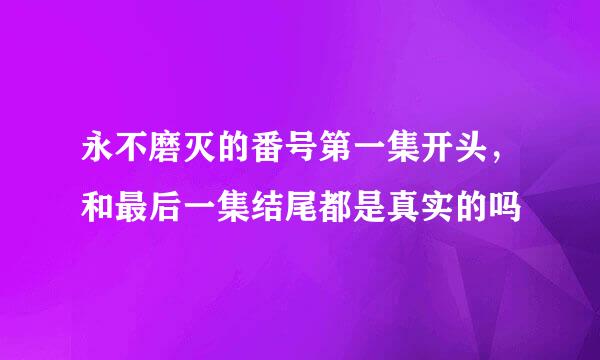 永不磨灭的番号第一集开头，和最后一集结尾都是真实的吗