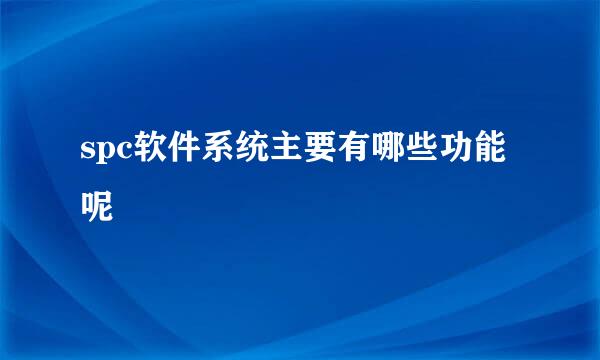 spc软件系统主要有哪些功能呢