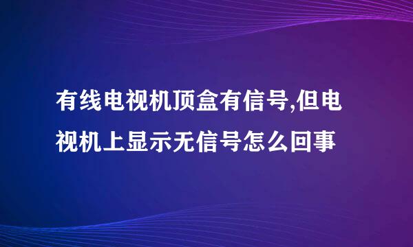 有线电视机顶盒有信号,但电视机上显示无信号怎么回事