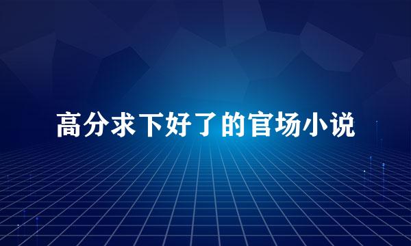 高分求下好了的官场小说