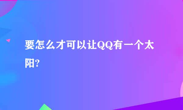 要怎么才可以让QQ有一个太阳?