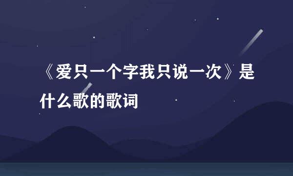 《爱只一个字我只说一次》是什么歌的歌词