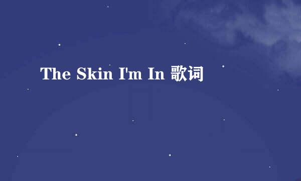 The Skin I'm In 歌词