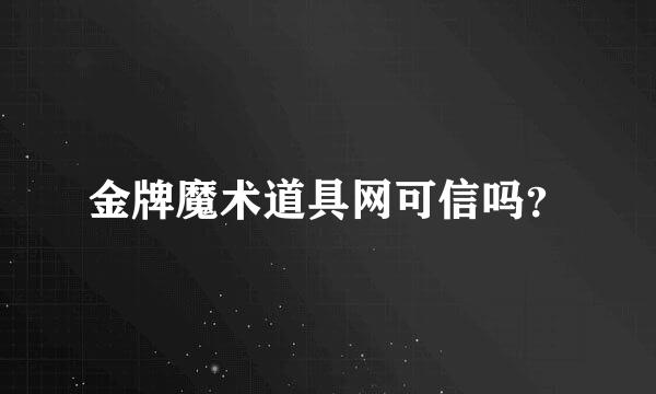 金牌魔术道具网可信吗？