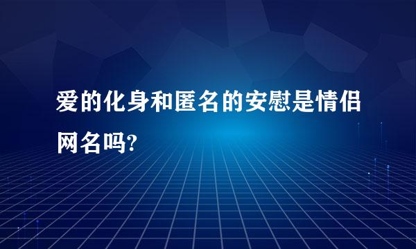 爱的化身和匿名的安慰是情侣网名吗?