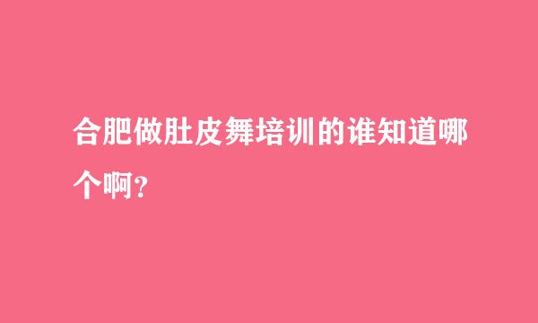 合肥做肚皮舞培训的谁知道哪个啊？