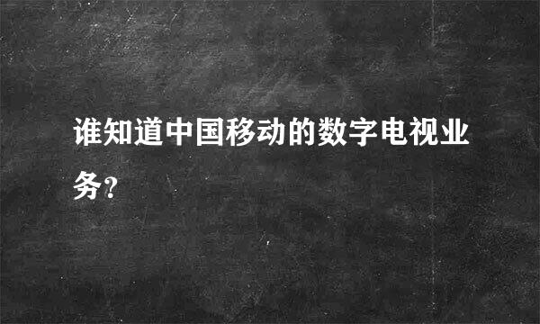 谁知道中国移动的数字电视业务？