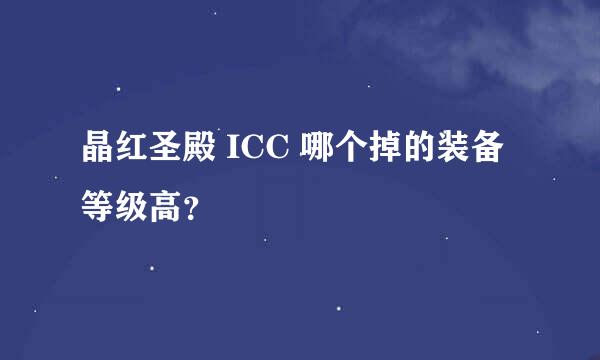 晶红圣殿 ICC 哪个掉的装备等级高？